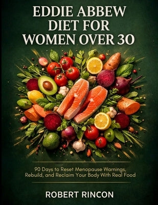 Eddie Abbew Diet For Women Over 30: 90 Days to Reset Menopause Warnings, Rebuild, and Reclaim Your Body With Real Food by Rincon, Robert