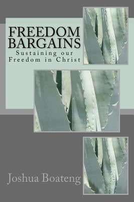 Freedom Bargains: Sustaining our Freedom in Christ by Boateng Phd, Joshua S.