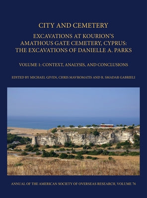 City and Cemetery: Excavations at Kourion's Amathous Gate Cemetery, Cyprus. the Excavations of Danielle A. Parks Volume 1: Context, Analy by Gabrieli, R. Smadar