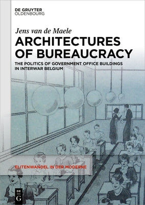 Architectures of Bureaucracy: The Politics of Government Office Buildings in Interwar Belgium by Van de Maele, Jens