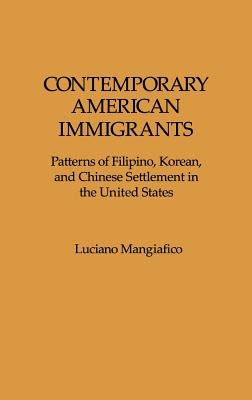 Contemporary American Immigrants: Patterns of Filipino, Korean, and Chinese Settlement in the United States by Mangiafico, Luciano