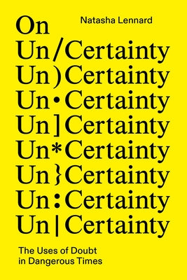 On Un/Certainty: The Uses of Doubt in Dangerous Times by Lennard, Natasha