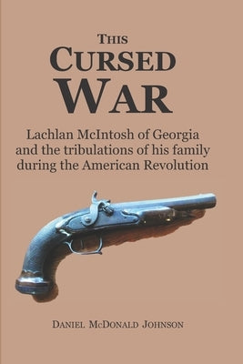 This Cursed War: Lachlan McIntosh of Georgia and the tribulations of his family during the American Revolution by Johnson, Daniel McDonald