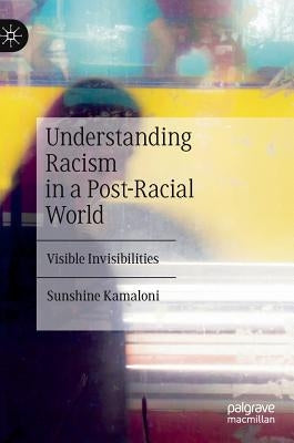 Understanding Racism in a Post-Racial World: Visible Invisibilities by Kamaloni, Sunshine
