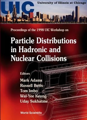 Particle Distributions in Hadronic and Nuclear Collisions: Proceedings of 1998 Uic Workshop by Betts, Russell