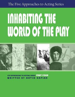 Inhabiting the World of the Play, Part Four of the Five Approaches to Acting Series by Kaplan, David