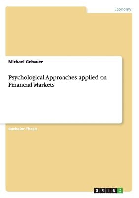 Psychological Approaches applied on Financial Markets by Gebauer, Michael