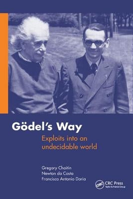 Goedel's Way: Exploits into an undecidable world by Chaitin, Gregory
