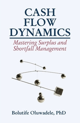 Cash Flow Dynamics: Mastering Surplus and Shortfall Management by Oluwadele, Bolutife