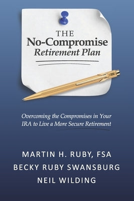 The No-Compromise Retirement Plan: Overcoming the Compromises in Your IRA to Live a More Secure Retirement by Swansburg, Becky Ruby