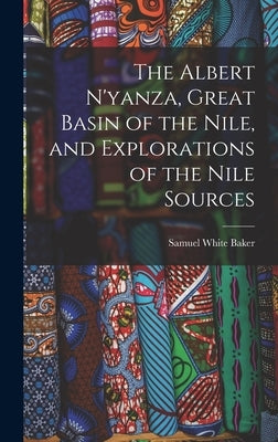 The Albert N'yanza, Great Basin of the Nile, and Explorations of the Nile Sources by Baker, Samuel White