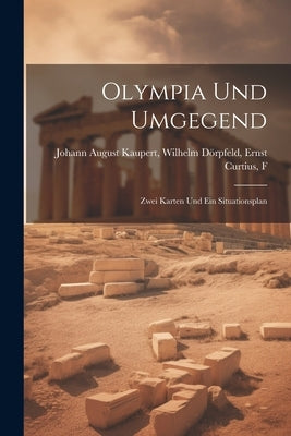 Olympia und Umgegend: Zwei Karten und ein Situationsplan by August Kaupert, Wilhelm Dörpfeld Ernst