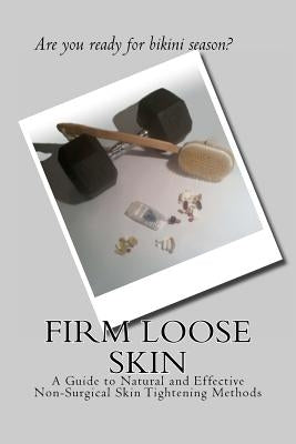 Firm Loose Skin: A Guide to Natural and Effective Non-Surgical Skin Tightening Methods by Majors, Melynda