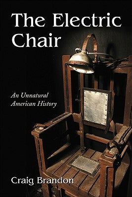 The Electric Chair: An Unnatural American History by Brandon, Craig
