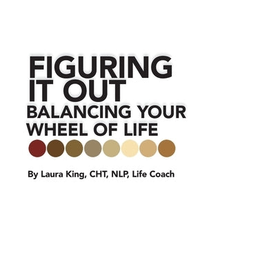 Figuring It Out: Balancing Your Wheel of Life by King Cht Nlp Life Coach, Laura