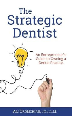 The Strategic Dentist: An Entrepreneur's Guide to Owning a Dental Practice by Oromchian, Ali