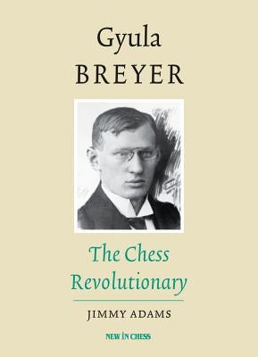 Gyula Breyer: The Chess Revolutionary by Adams, Jimmy