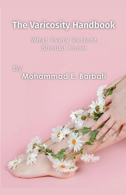 The Varicosity Handbook - What Every Patient Should Know by Barbati, Mohammad E.