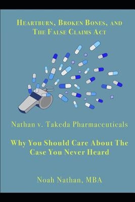 Heartburn, Broken Bones, and the False Claims ACT: Nathan V. Takeda Pharmaceuticals - Why You Should Care about the Case You Never Heard by Nathan, Noah