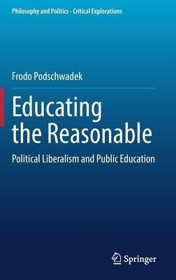 Educating the Reasonable: Political Liberalism and Public Education by Podschwadek, Frodo