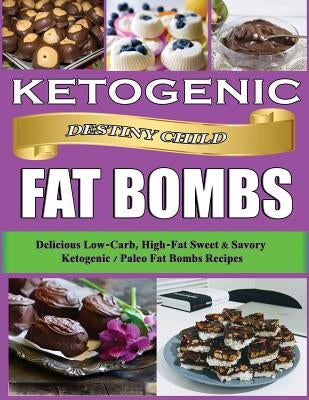 Ketogenic Fat Bombs: Delicious Low-Carb, High-Fat Sweet & Savory Ketogenic / Paleo Fat Bombs Recipes by Child, Destiny