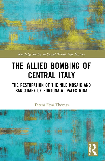 The Allied Bombing of Central Italy: The Restoration of the Nile Mosaic and Sanctuary of Fortuna at Palestrina by Fava Thomas, Teresa