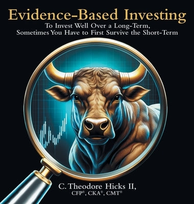 Evidence-Based Investing: To Invest Well Over a Long-Term, Sometimes You Have to First Survive the Short-Term by Hicks, C. Theodore, II
