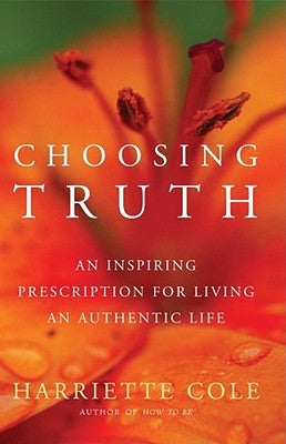 Choosing Truth: An Inspiring Prescription for Living an Authentic Life by Cole, Harriette