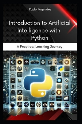 Introduction to Artificial Intelligence with Python: A Practical Learning Journey by Fagundes, Paulo