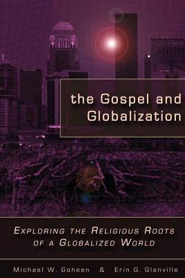The Gospel and Globalization: Exploring the Religious Roots of a Globalized World by Goheen, Michael W.