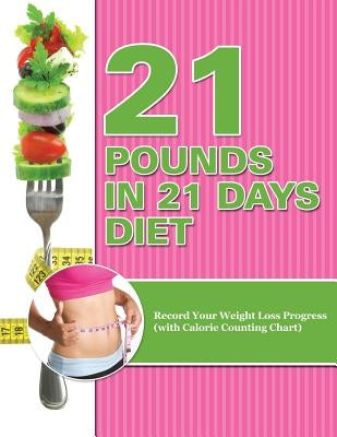 21 Pounds in 21 Days Diet: Record Your Weight Loss Progress (with Calorie Counting Chart) by Speedy Publishing LLC