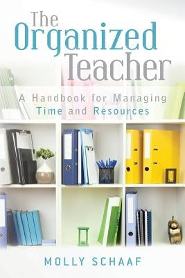 The Organized Teacher: A Handbook for Managing Time and Resources by Schaaf, Molly