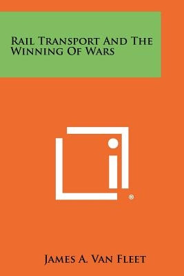 Rail Transport And The Winning Of Wars by Van Fleet, James A.
