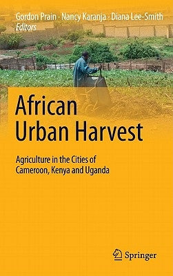 African Urban Harvest: Agriculture in the Cities of Cameroon, Kenya and Uganda by Prain, Gordon