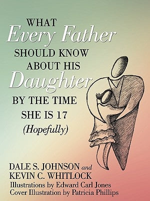What Every Father Should Know About His Daughter by the Time She is 17 (Hopefully) by Johnson, Dale S.