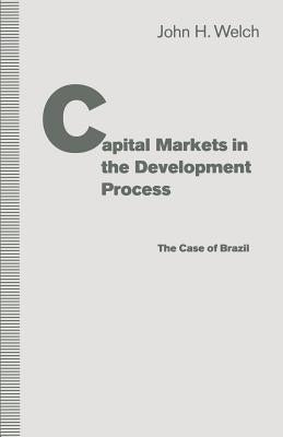 Capital Markets in the Development Process: The Case of Brazil by Welch, John H.
