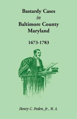 Bastardy Cases in Baltimore County, Maryland, 1673 - 1783 by Peden, Henry C., Jr.
