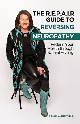 The R.E.P.A.I.R Guide to Reversing Neuropathy, Reclaim Your Health Through Natural Healing by Althoff, D. C. Jill