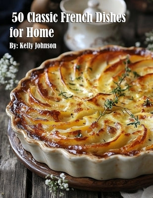 50 Classic French Dishes for Home by Johnson, Kelly