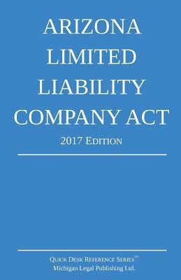 Arizona Limited Liability Company Act; 2017 Edition by Michigan Legal Publishing Ltd