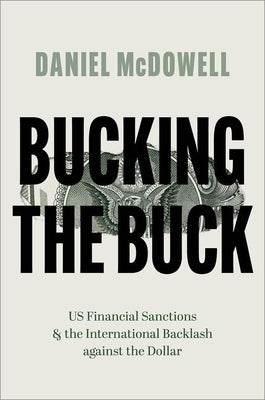 Bucking the Buck: Us Financial Sanctions and the International Backlash Against the Dollar by McDowell, Daniel