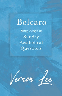 Belcaro - Being Essays on Sundry Aesthetical Questions by Lee, Vernon
