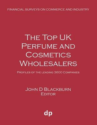 The Top UK Perfume and Cosmetics Wholesalers: Profiles of the leading 3600 companies by Blackburn, John D.