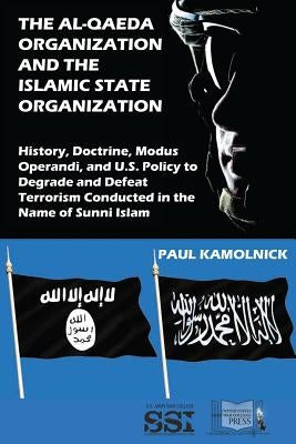 The Al-Qaeda Organization and the Islamic State Organization: History, Doctrine, Modus Operandi, and U.S. Policy to Degrade and Defeat Terrorism Condu by Kamolnick, Paul