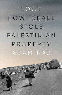 Loot: How Israel Stole Palestinian Property by Raz, Adam