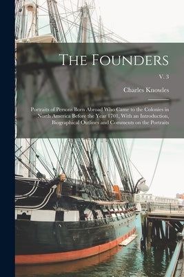 The Founders; Portraits of Persons Born Abroad Who Came to the Colonies in North America Before the Year 1701, With an Introduction, Biographical Outl by Bolton, Charles Knowles 1867-1950
