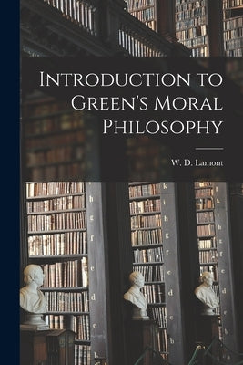 Introduction to Green's Moral Philosophy by Lamont, W. D. (William Dawson)