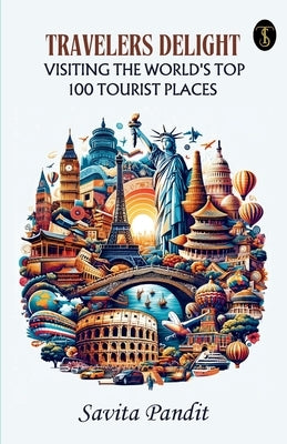 Traveler's Delight Visiting The World's Top 100 Tourist Places by Pandit, Savita