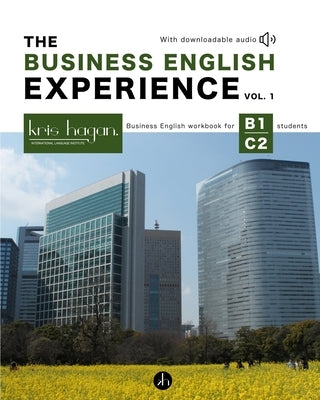The Business English Experience Vol. 1: Business English workbook for B1-C2 students by Institute, Kris Hagan Language