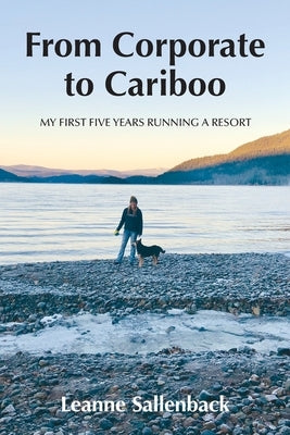 From Corporate to Cariboo: My First Five Years Running a Resort by Sallenback, Leanne